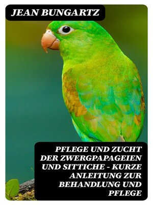 cover image of Pflege und Zucht der Zwergpapageien und Sittiche--Kurze Anleitung zur Behandlung und Pflege